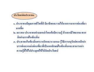 ประโยชนตอประชาชน

๑. ประชาชนมีคุณภาพชีวิตที่ดี มีอาชีพและรายไดจากการจาการทองเที่ยว
   มากขึ้น
๒. เยาวชน ประชาชนตําบลเหลาโพนคอมีความรู ดานธรณีวิทยาและซาก
    ดึกดําบรรพในทองถิ่น
๓. ประชาชนในทองถิ่นตระหนักและหวงแหน รูวิธีการอนุรักษซากดึกดํา
   บรรพและแหลงทองเที่ยวที่เปนเอกลักษณในทองถิ่นและสามารถนํา
   ความรูที่ไดไปประยุกตใชใหเกิดประโยชน
 