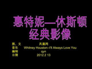图、文           凤凰网
音乐  Whitney Houston--I'll Always Love You
编制             qyn
日期          2012.2 13
 