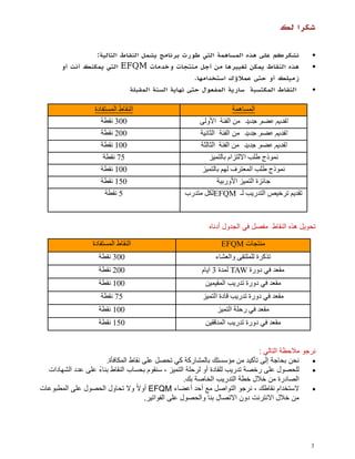 ‫شكرا لك‬

                 ‫نشكركم على هذه المساهمة التي طورت برنامج يشمل النقاط التالية:‬                 ‫‪‬‬
       ‫هذه النقاط يمكن تغييرها من أجل منتجات وخدمات ‪ EFQM‬التي يمكنك أنت أو‬                     ‫‪‬‬
                                                  ‫زميلك أو حتى عمالؤك استخدامها.‬
                            ‫النقاط المكتسبة سارية المفعول حتى نهاية السنة المقبلة‬              ‫‪‬‬

                   ‫النقبط الوستفبدة‬                                  ‫الوسبهوة‬
                      ‫330 نقطة‬                        ‫تقديم عضو جديد هن الفئة األولى‬
                      ‫330 نقطة‬                        ‫تقديم عضو جديد من الفئة الثانية‬
                      ‫330 نقطة‬                         ‫تقديم عضو جديد هن الفئة الثبلثة‬
                       ‫75 نقطة‬                             ‫نوىذج طلت االلتزام ثبلتويز‬
                      ‫330 نقطة‬                         ‫نوىذج طلت الوعتسف لهن ثبلتويز‬
                      ‫370 نقطة‬                                ‫جبئزة التويز األوزثية‬
                        ‫7 نقطة‬                    ‫تقدين تسخيص التدزيت لـ ‪EFQM‬لكل هتدزة‬



                                                           ‫تحويل هذه النقاط مفصل في الجدول أدناه‬

                  ‫النقبط الوستفبدة‬                             ‫هنتجبت ‪EFQM‬‬
                    ‫330 نقطة‬                                 ‫تركسة للولتقى والعشبء‬
                    ‫330 نقطة‬                             ‫هقعد في دوزة ‪ TAW‬لودة 0 ايبم‬
                    ‫330 نقطة‬                              ‫هقعد في دوزة تدزيت الوقيوين‬
                     ‫75 نقطة‬                             ‫هقعد في دوزة تدزيت قبدة التويز‬
                    ‫330 نقطة‬                                  ‫هقعد في زحلة التويز‬
                    ‫370 نقطة‬                              ‫هقعد في دوزة تدزيت الودققين‬


                                                                             ‫نرجو مالحظة التالي :‬
                      ‫نحن بحاجة إلى تأكيد من مؤسستك بالمشاركة كي تحصل على نقاط المكافأة.‬        ‫‪‬‬
                   ‫ً‬
  ‫للحصول على رخصة تدريب للقادة أو لرحلة التميز ، سنقوم بحساب النقاط بناء على عدد الشهادات‬       ‫‪‬‬
                                                    ‫الصادرة من خالل خطة التدريب الخاصة بك.‬
‫الستخدام نقاطك ، نرجو التواصل مع أحد أعضاء ‪ EFQM‬أوالً وال تحاول الحصول على المطبوعات‬            ‫‪‬‬
                                     ‫من خالل االنترنت دون االتصال بنا والحصول على الفواتير.‬




                                                                                               ‫3‬
 