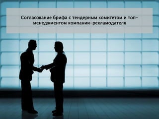 Согласование брифа с тендерным комитетом и топ-
     менеджментом компании-рекламодателя
 