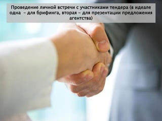 Проведение личной встречи с участниками тендера (в идеале
одна – для брифинга, вторая - для презентации предложения
                        агентства)
 