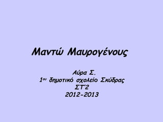 Μαντώ Μαυρογένους
               Αύρα Σ.
 1ου   δημοτικό σχολείο Σκύδρας
                ΣΤ’2
            2012-2013
 