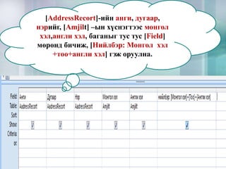 [AddressRecort]-ийн анги, дугаар,
нэрийг, [Amjilt] –ын хүснэгтээс монгол
 хэл,англи хэл, баганыг тус тус [Field]
мөрөнд бичиж, [Нийлбэр: Монгол хэл
     +тоо+англи хэл] гэж оруулна.
 
