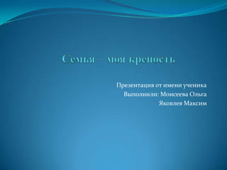 Презентация от имени ученика
  Выполнили: Моисеева Ольга
             Яковлев Максим
 