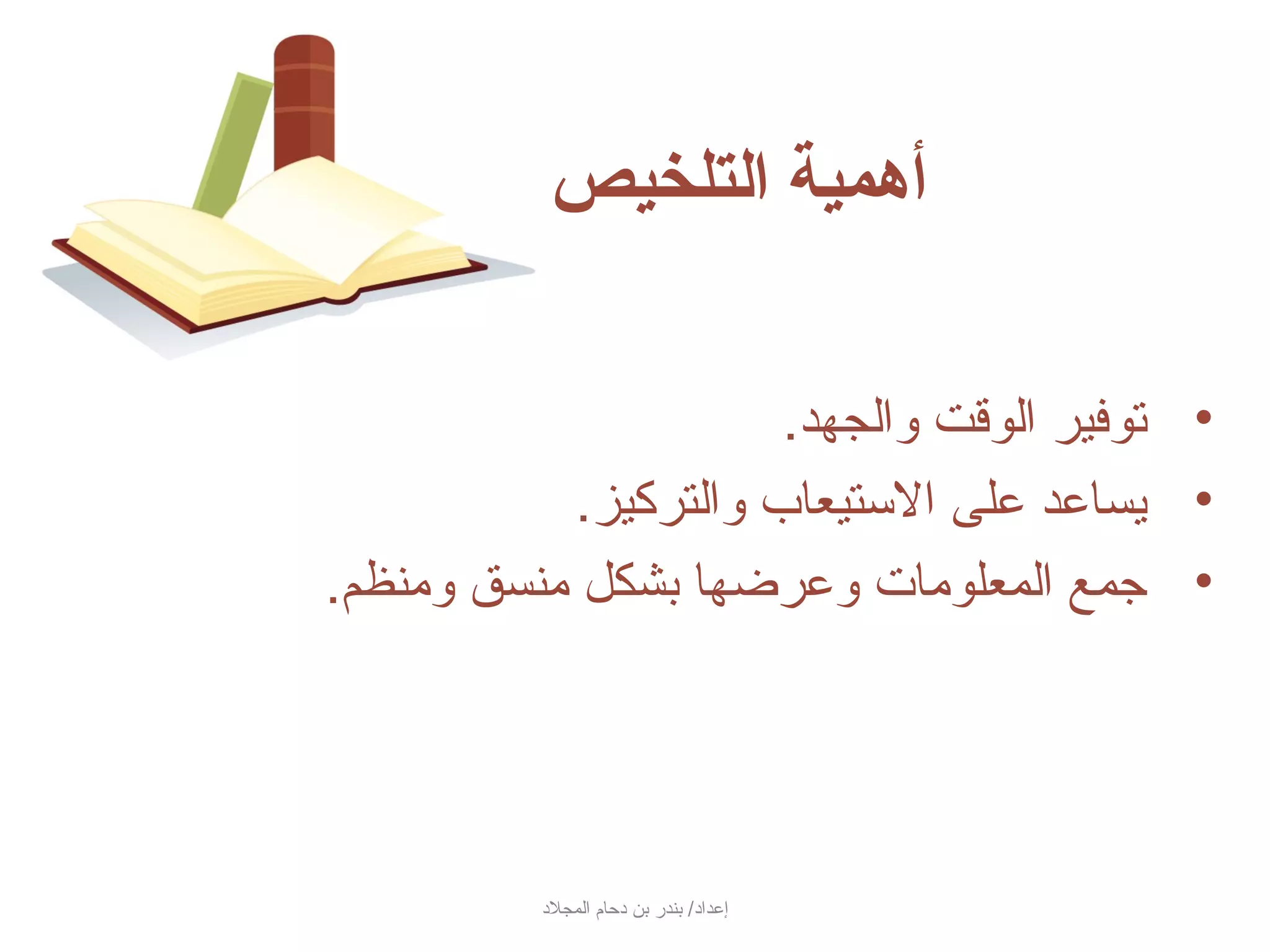 ‫أهمية التلخيص‬

                       ‫• توفير الوسقت والجهد.‬
            ‫• جيساعد على الستيعاب والتركيز.‬
‫• جمع المعلومات وعرضها بشكل منسق ومنظم.‬




          ‫إعداد/ بندر بن دحام المجلد‬
 