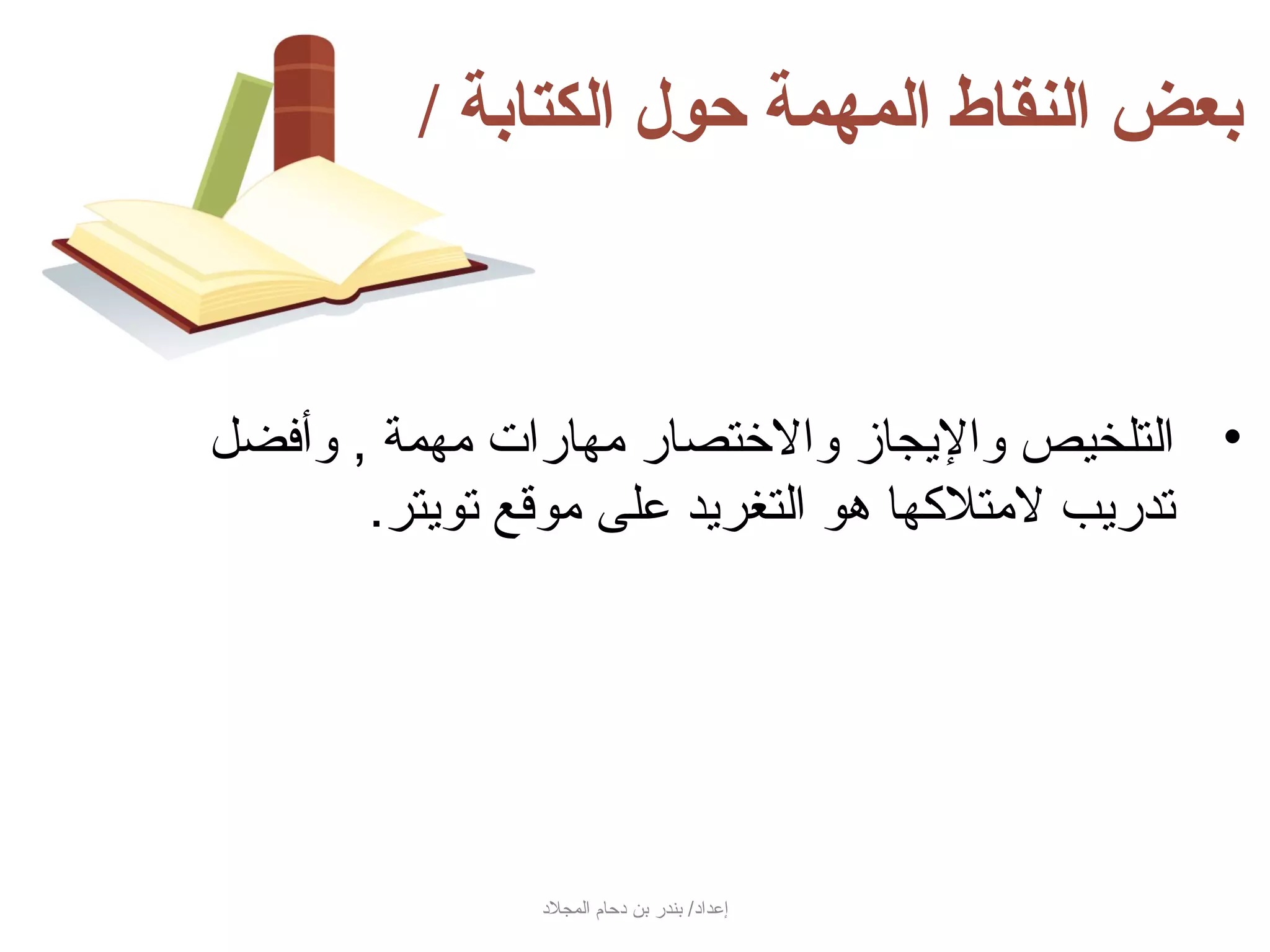 ‫بعض النقاط المهمة حول الكتابة /‬



‫• التلخيص والجيجاز والختصار مهارات مهمة , وأفضل‬
       ‫تدرجيب لمتلكها هو التغرجيد على موسقع توجيتر.‬




                ‫إعداد/ بندر بن دحام المجلد‬
 