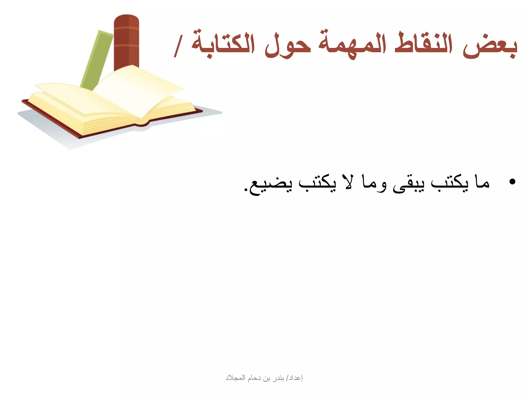 ‫بعض النقاط المهمة حول الكتابة /‬



          ‫• ما جيكتب جيبقى وما ل جيكتب جيضيع.‬




    ‫إعداد/ بندر بن دحام المجلد‬
 