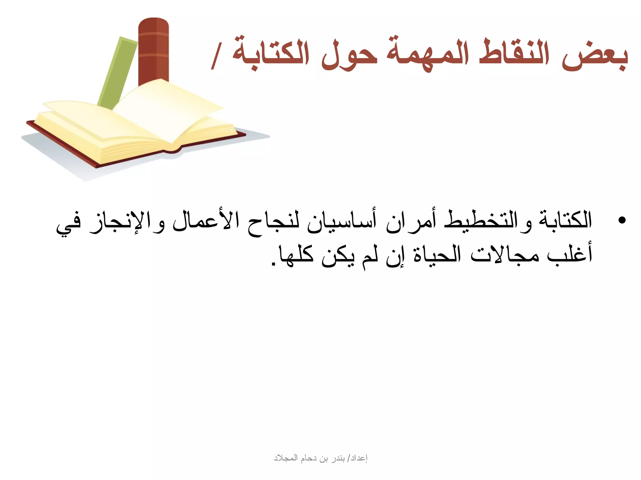 ‫بعض النقاط المهمة حول الكتابة /‬



‫• الكتابة والتخطيط أمران أساسيان لنجاح العمال والنجاز في‬
                    ‫أغلب مجالت الحياة إن لم جيكن كلها.‬




                     ‫إعداد/ بندر بن دحام المجلد‬
 