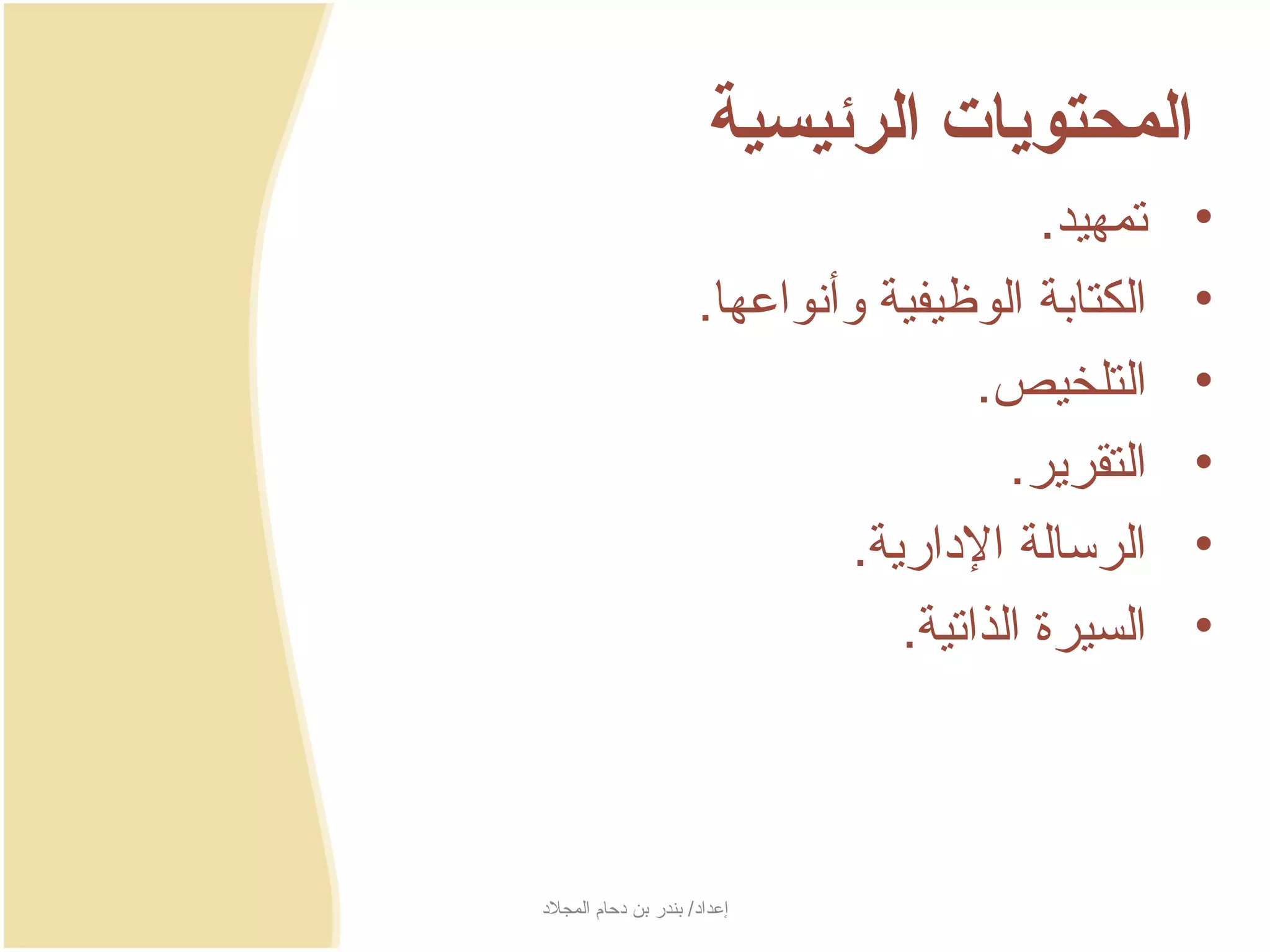 ‫المحتويات الرئيسية‬
                                              ‫تمهيد.‬    ‫•‬
                        ‫الكتابة الوظيفية وأنواعها.‬      ‫•‬
                                          ‫التلخيص.‬      ‫•‬
                                            ‫التقرجير.‬   ‫•‬
                                 ‫الرسالة الدارجية.‬     ‫•‬
                                     ‫السيرة الذاتية.‬    ‫•‬



‫إعداد/ بندر بن دحام المجلد‬
 