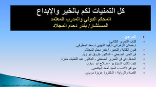 ‫المراجع :‬     ‫‪‬‬
                                                                                              ‫كتاب التحرير الكتابي:‬     ‫‪‬‬
                                                                  ‫د.حمدان الزهراني د.فهد اللهيبي د.سعد المطرفي.‬
                                                                          ‫فنون الكتابة والتعبير- أ.بندر دحام المجالد.‬   ‫‪‬‬
                                                                        ‫فن الخبر الصحفي - الدكتور فاروق أبو زيد.‬        ‫‪‬‬
                                                         ‫المدخل في فن التحرير الصحفي - الدكتور عبد اللطيف حمزة.‬         ‫‪‬‬
                                                                             ‫كيف تكتب السيناريو - صالح ابو سيف.‬         ‫‪‬‬
                                                                                ‫جواهر األدب - السيد أحمد الهاشمي.‬       ‫‪‬‬
                                                                           ‫القصة والرواية - الدكتورة عزيزة مريدن.‬       ‫‪‬‬


‫إعداد المحكم الدولي والمدرب المعتمد/ بندر دحام المجالد‬
 