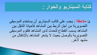 ‫‪ ‬مالحظة : يجب على كاتب السيناريو أن يستخدم الموسيقى‬
 ‫التصويرية من أجل الربط بين المشاهد فأحيانا التنقل بين‬
‫المشاهد يسبب أنقطاع للحدث لدى المشاهد فتقوم الموسيقى‬
 ‫التصويرية بالوصل بحيث ال يشعر المشاهد باإلنتقال من‬
                                            ‫مشهد آلخر.‬

                           ‫إعداد المحكم الدولي والمدرب المعتمد/ بندر دحام المجالد‬
 