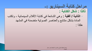 ‫ثالثا : شكل الكتابة :‬
‫◦ الثانية / أفقية : وهي الشائعة في كتابة األفالم السينمائية ، وتكتب‬
      ‫المادة بشكل متتابع والعناصر الصوتية متضمنة في المشهد‬
                                                            ‫هكذا :‬




                                   ‫إعداد المحكم الدولي والمدرب المعتمد/ بندر دحام‬
                                                                         ‫المجالد‬
 