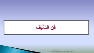 ‫فن التأليف‬


       ‫إعداد المحكم الدولي والمدرب المعتمد/ بندر دحام المجالد‬
 