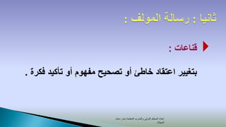 ‫قناعات :‬   ‫‪‬‬
‫بتغيير اعتقاد خاطئ أو تصحيح مفهوم أو تأكيد فكرة .‬



                         ‫إعداد المحكم الدولي والمدرب المعتمد/ بندر دحام‬
                                                               ‫المجالد‬
 