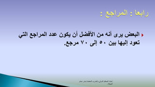 ‫‪ ‬البعض يرى أنه من األفضل أن يكون عدد المراجع التي‬
                  ‫تعود إليها بين 05 إلى 07 مرجع.‬




                        ‫إعداد المحكم الدولي والمدرب المعتمد/ بندر دحام‬
                                                              ‫المجالد‬
 