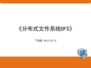《分布式文件系统DFS》
   丁海亮 2012-12-12
 