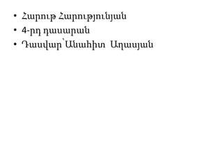 • Հարութ Հարությունյան
• 4-րդ դասարան
• Դասվար՝Անահիտ Աղասյան
 
