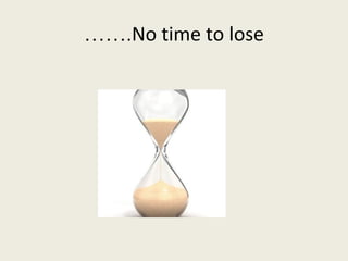 …….No time to lose
 