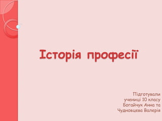 Історія професії


                   Підготували
               учениці 10 класу
              Богайчук Анна та
            Чудновцева Валерія
 