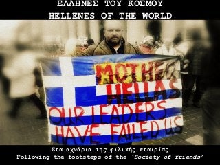 ΕΛΛΗΝΕΣ ΤΟΥ ΚΟΣΜΟΥ
        HELLENES OF THE WORLD




          Στα αχνάρια της φιλικής εταιρίας
Following the footsteps of the ‘Society of friends’
 