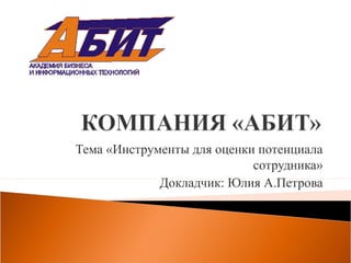 Тема «Инструменты для оценки потенциала
                            сотрудника»
             Докладчик: Юлия А.Петрова
 