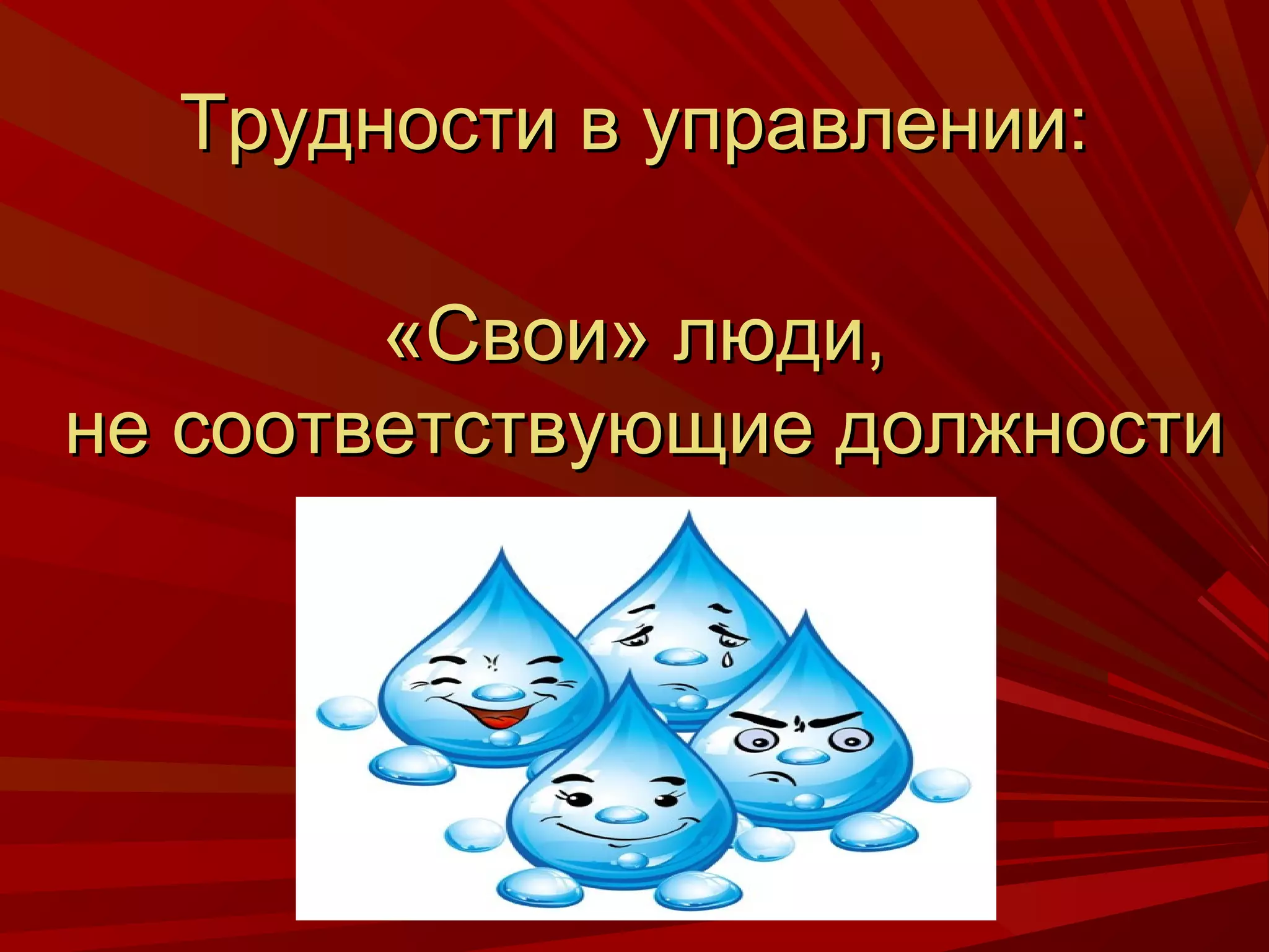 Трудности в управлении:

        «Свои» люди,
не соответствующие должности
 