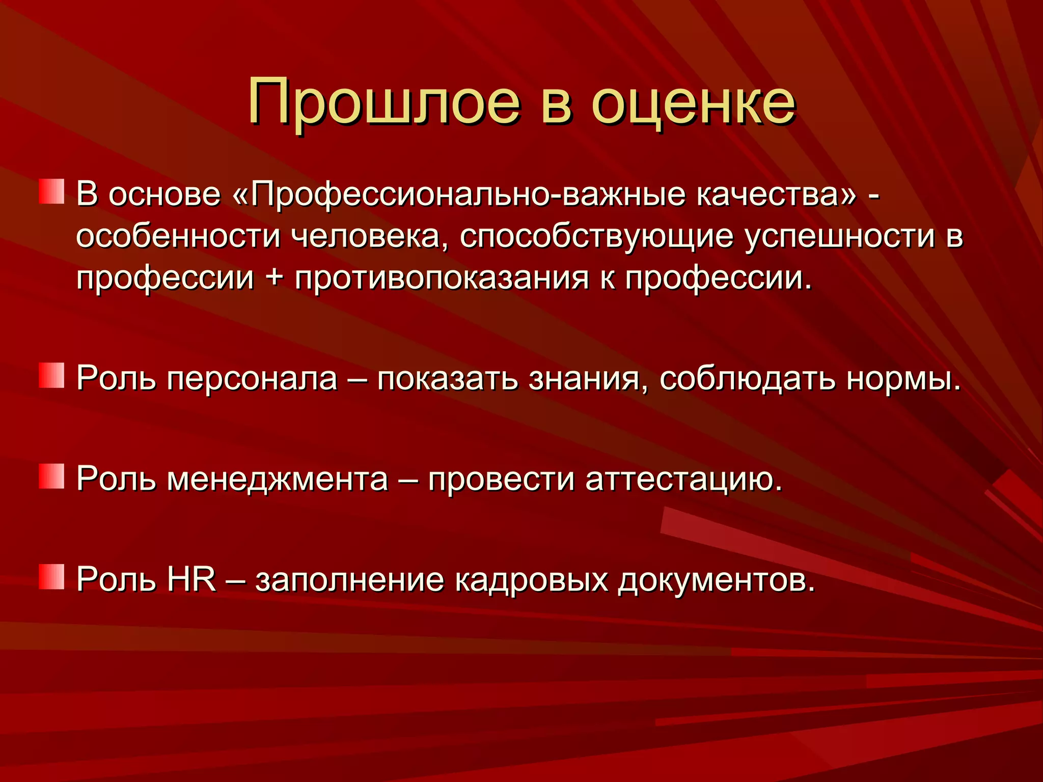 Прошлое в оценке
В основе «Профессионально-важные качества» -
особенности человека, способствующие успешности в
профессии + противопоказания к профессии.

Роль персонала – показать знания, соблюдать нормы.

Роль менеджмента – провести аттестацию.

Роль HR – заполнение кадровых документов.
 