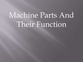 Machine Parts And
 Their Function
 