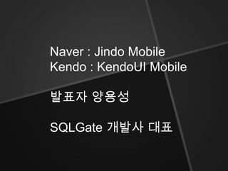 Naver : Jindo Mobile
Kendo : KendoUI Mobile

발표자 양용성

SQLGate 개발사 대표
 