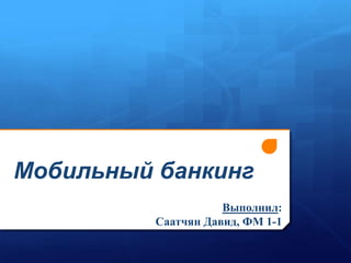 Мобильный банкинг
                     Выполнил:
          Саатчян Давид, ФМ 1-1
 