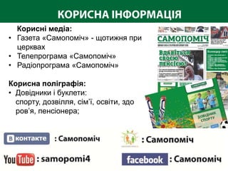 Корисні медіа:
• Газета «Самопоміч» - щотижня при
  церквах
• Телепрограма «Самопоміч»
• Радіопрограма «Самопоміч»

Корисна поліграфія:
• Довідники і буклети:
  спорту, дозвілля, сім’ї, освіти, здо
  ров’я, пенсіонера;
 