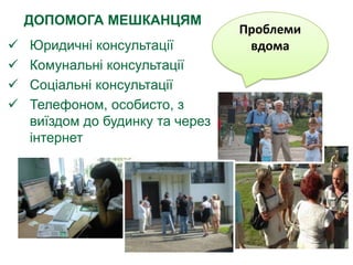 ДОПОМОГА МЕШКАНЦЯМ
                                  Проблеми
   Юридичні консультації          вдома
   Комунальні консультації
   Соціальні консультації
   Телефоном, особисто, з
    виїздом до будинку та через
    інтернет
 