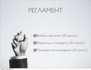 РЕГЛАМЕНТ


                              Выбор стратегии (45 минут);

                              Форматы и стандарты (45 минут);

                              Примеры использования (45 минут).




четверг, 13 декабря 12г.
 