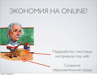 ЭКОНОМИЯ НА ONLINE?




                            Переработка текстовых
                             материалов под web

                                  Создание
                            образовательной среды
четверг, 13 декабря 12г.
 