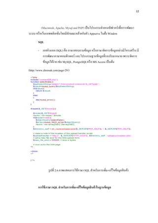 12




          (Macintosh, Apache, Mysql and PHP) เป็ นโปรแกรมจาลองเซิฟเวอร์เพื่อการพัฒนา
ระบบ หรื อเว็บแอพพลิเคชันโดยมีลกษณะคล้ายกับตัว Appserve ในฝั่ง Window
                        ่      ั

       SQL
       - เอสคิวแอล (SQL) คือ ภาษาสอบถามข้อมูล หรื อภาษาจัดการข้อมูลอย่างมีโครงสร้าง มี
         การพัฒนาภาษาคอมพิวเตอร์ และโปรแกรมฐานข้อมูลที่รองรับมากมาย เพราะจัดการ
         ข้อมูลได้ง่าย เช่น MySQL, PostgreSQLหรื อ MS Access เป็ นต้น
(http://www.choosak.com/page-29/)




                รู ปที่ 2.6 ภาพแสดงการใช้ภาษา SQL สาหรับการเพิ่ม-แก้ไขข้อมูลสิ นค้า



       การใช้ ภาษา SQL สาหรับการเพิม-แก้ ไขข้ อมูลสิ นค้ าในฐานข้ อมูล
                                   ่
 