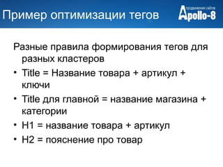 Пример оптимизации тегов

 Разные правила формирования тегов для
   разных кластеров
 • Title = Название товара + артикул +
   ключи
 • Title для главной = название магазина +
   категории
 • H1 = название товара + артикул
 • H2 = пояснение про товар
 