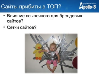 Сайты прибиты в ТОП?
• Влияние ссылочного для брендовых
  сайтов?
• Сетки сайтов?
 