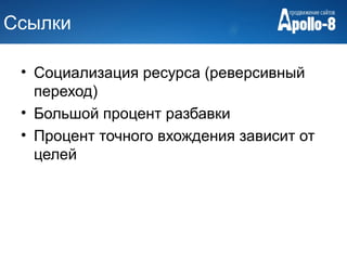 Ссылки

 • Социализация ресурса (реверсивный
   переход)
 • Большой процент разбавки
 • Процент точного вхождения зависит от
   целей
 