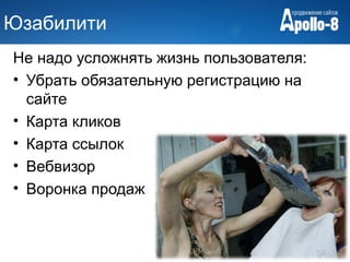 Юзабилити
Не надо усложнять жизнь пользователя:
• Убрать обязательную регистрацию на
  сайте
• Карта кликов
• Карта ссылок
• Вебвизор
• Воронка продаж
 