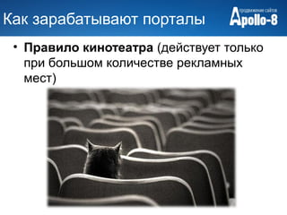 Как зарабатывают порталы
 • Правило кинотеатра (действует только
   при большом количестве рекламных
   мест)
 