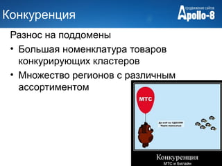 Конкуренция
 Разнос на поддомены
 • Большая номенклатура товаров
   конкурирующих кластеров
 • Множество регионов с различным
   ассортиментом
 