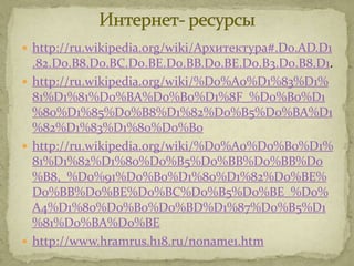  http://ru.wikipedia.org/wiki/Архитектура#.D0.AD.D1
  .82.D0.B8.D0.BC.D0.BE.D0.BB.D0.BE.D0.B3.D0.B8.D1.
 http://ru.wikipedia.org/wiki/%D0%A0%D1%83%D1%
  81%D1%81%D0%BA%D0%B0%D1%8F_%D0%B0%D1
  %80%D1%85%D0%B8%D1%82%D0%B5%D0%BA%D1
  %82%D1%83%D1%80%D0%B0
 http://ru.wikipedia.org/wiki/%D0%A0%D0%B0%D1%
  81%D1%82%D1%80%D0%B5%D0%BB%D0%BB%D0
  %B8,_%D0%91%D0%B0%D1%80%D1%82%D0%BE%
  D0%BB%D0%BE%D0%BC%D0%B5%D0%BE_%D0%
  A4%D1%80%D0%B0%D0%BD%D1%87%D0%B5%D1
  %81%D0%BA%D0%BE
 http://www.hramrus.h18.ru/noname1.htm
 