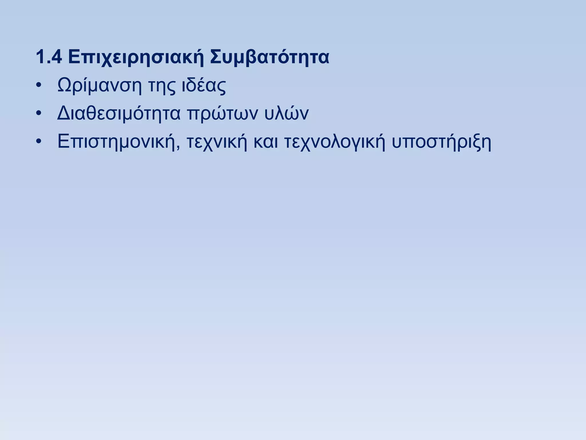 1.4 Δπισειπηζιακή ΢ςμβαηψηηηα
• Χξίκαλζε ηεο ηδέαο
• Γηαζεζηκφηεηα πξψησλ πιψλ
• Δπηζηεκνληθή, ηερληθή θαη ηερλνινγηθή ππνζηήξημε
 