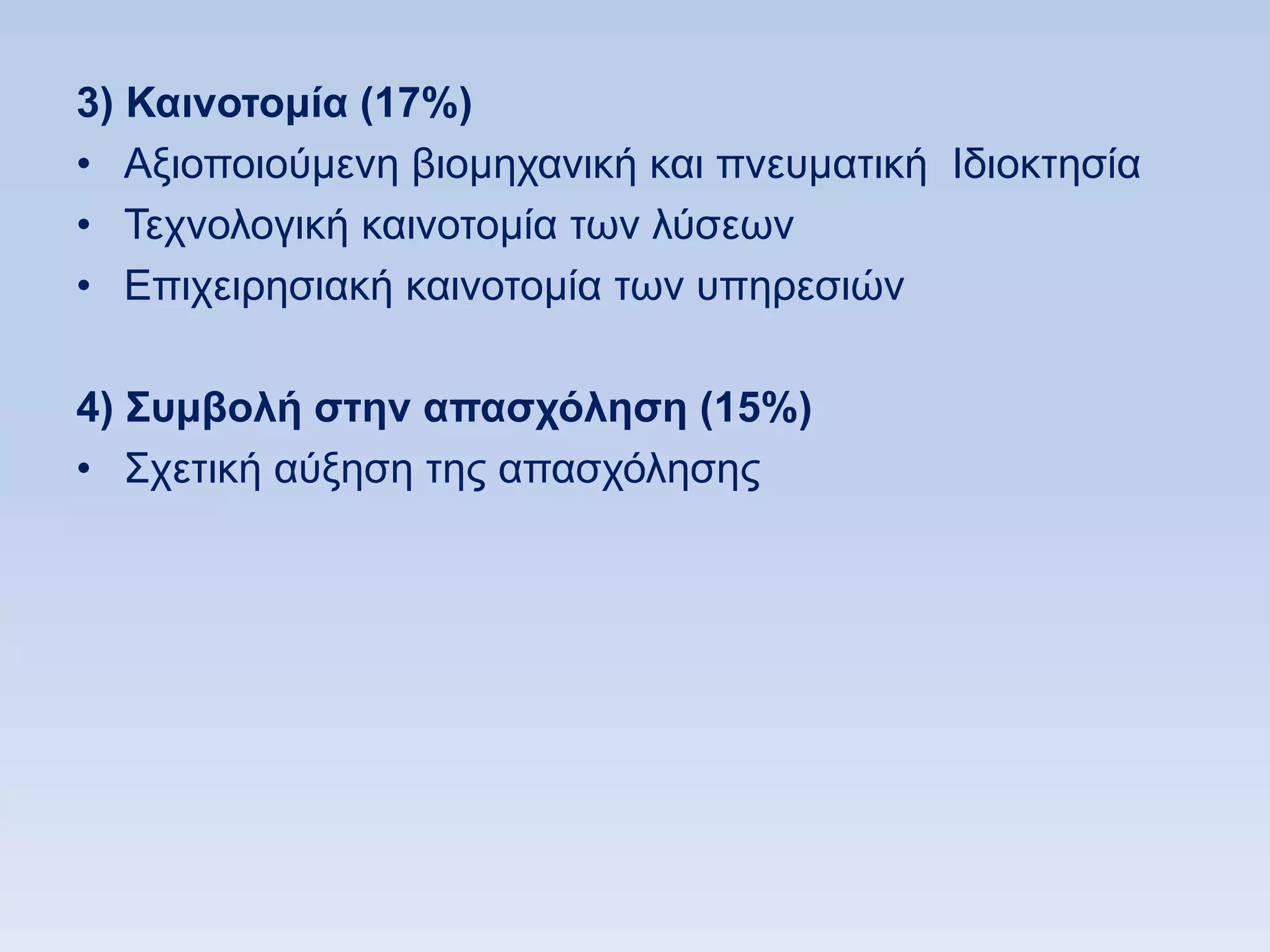 3) Καινοηομία (17%)
• Αμηνπνηνχκελε βηνκεραληθή θαη πλεπκαηηθή Ηδηνθηεζία
• Σερλνινγηθή θαηλνηνκία ησλ ιχζεσλ
• Δπηρεηξεζηαθή θαηλνηνκία ησλ ππεξεζηψλ

4) ΢ςμβολή ζηην απαζσψληζη (15%)
• ΢ρεηηθή αχμεζε ηεο απαζρφιεζεο
 