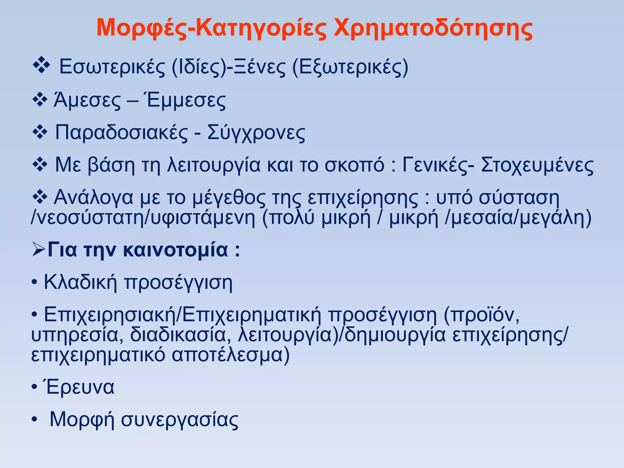 Μοπθέρ-Καηηγοπίερ Υπημαηοδψηηζηρ
 Δζσηεξηθέο (Ηδίεο)-Ξέλεο (Δμσηεξηθέο)
 Άκεζεο – Έκκεζεο
 Παξαδνζηαθέο - ΢χγρξνλεο
 Με βάζε ηε ιεηηνπξγία θαη ην ζθνπφ : Γεληθέο- ΢ηνρεπκέλεο
 Αλάινγα κε ην κέγεζνο ηεο επηρείξεζεο : ππφ ζχζηαζε
/λενζχζηαηε/πθηζηάκελε (πνιχ κηθξή / κηθξή /κεζαία/κεγάιε)
Για ηην καινοηομία :
• Κιαδηθή πξνζέγγηζε
• Δπηρεηξεζηαθή/Δπηρεηξεκαηηθή πξνζέγγηζε (πξντφλ,
ππεξεζία, δηαδηθαζία, ιεηηνπξγία)/δεκηνπξγία επηρείξεζεο/
επηρεηξεκαηηθφ απνηέιεζκα)
• Έξεπλα
• Μνξθή ζπλεξγαζίαο
 