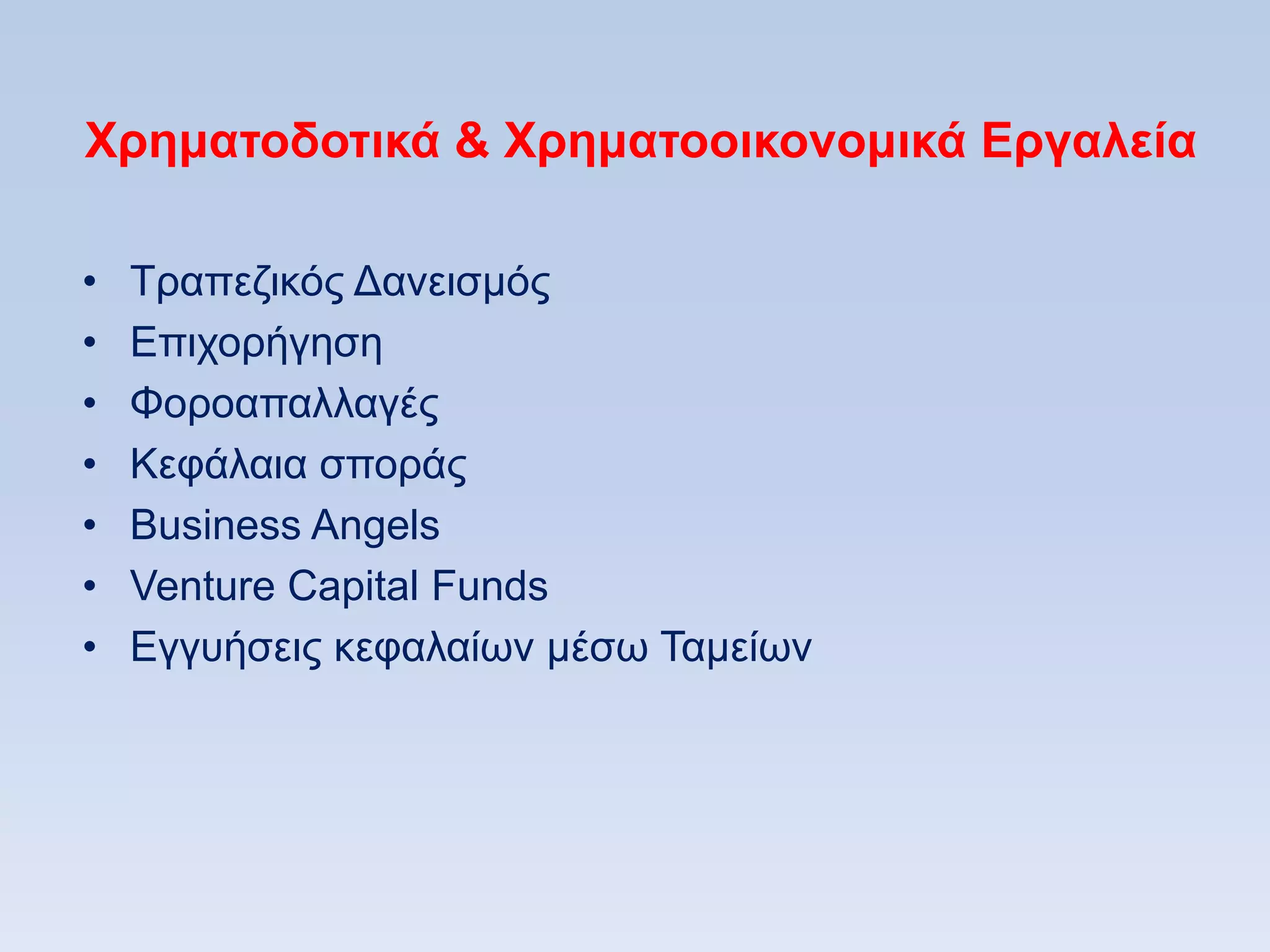 Υπημαηοδοηικά & Υπημαηοοικονομικά Δπγαλεία

•   Σξαπεδηθφο Γαλεηζκφο
•   Δπηρνξήγεζε
•   Φνξναπαιιαγέο
•   Κεθάιαηα ζπνξάο
•   Business Angels
•   Venture Capital Funds
•   Eγγπήζεηο θεθαιαίσλ κέζσ Σακείσλ
 