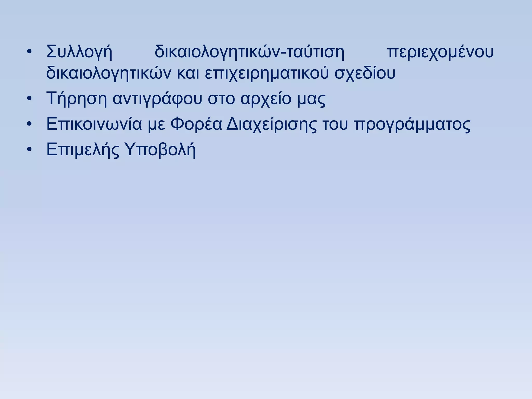 • ΢πιινγή      δηθαηνινγεηηθψλ-ηαχηηζε      πεξηερνκέλνπ
  δηθαηνινγεηηθψλ θαη επηρεηξεκαηηθνχ ζρεδίνπ
• Σήξεζε αληηγξάθνπ ζην αξρείν καο
• Δπηθνηλσλία κε Φνξέα Γηαρείξηζεο ηνπ πξνγξάκκαηνο
• Δπηκειήο Τπνβνιή
 