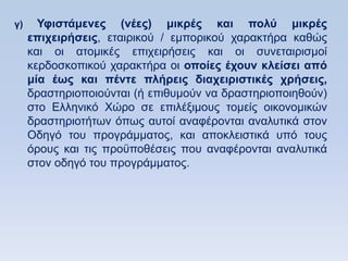 γ)     Τθιζηάμενερ (νέερ) μικπέρ και πολω μικπέρ
     επισειπήζειρ, εηαηξηθνχ / εκπνξηθνχ ραξαθηήξα θαζψο
     θαη νη αηνκηθέο επηρεηξήζεηο θαη νη ζπλεηαηξηζκνί
     θεξδνζθνπηθνχ ραξαθηήξα νη οποίερ έσοςν κλείζει απψ
     μία έυρ και πένηε πλήπειρ διασειπιζηικέρ σπήζειρ,
     δξαζηεξηνπνηνχληαη (ή επηζπκνχλ λα δξαζηεξηνπνηεζνχλ)
     ζην Διιεληθφ Υψξν ζε επηιέμηκνπο ηνκείο νηθνλνκηθψλ
     δξαζηεξηνηήησλ φπσο απηνί αλαθέξνληαη αλαιπηηθά ζηνλ
     Οδεγφ ηνπ πξνγξάκκαηνο, θαη απνθιεηζηηθά ππφ ηνπο
     φξνπο θαη ηηο πξνυπνζέζεηο πνπ αλαθέξνληαη αλαιπηηθά
     ζηνλ νδεγφ ηνπ πξνγξάκκαηνο.
 