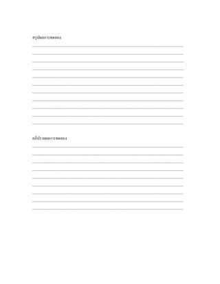 สรุปผลการทดลอง
...............................................................................................................................................................
...............................................................................................................................................................
...............................................................................................................................................................
...............................................................................................................................................................
...............................................................................................................................................................
...............................................................................................................................................................
...............................................................................................................................................................
...............................................................................................................................................................
...............................................................................................................................................................
...............................................................................................................................................................
...............................................................................................................................................................

อภิปรายผลการทดลอง
...............................................................................................................................................................
...............................................................................................................................................................
...............................................................................................................................................................
...............................................................................................................................................................
...............................................................................................................................................................
...............................................................................................................................................................
...............................................................................................................................................................
...............................................................................................................................................................
...............................................................................................................................................................
 