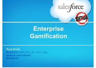 Enterprise
              Gamification
Ryuji Enoki
株式会社セールスフォース・ドットコム
facebook.com/ryujienoki
@ryujienoki
 